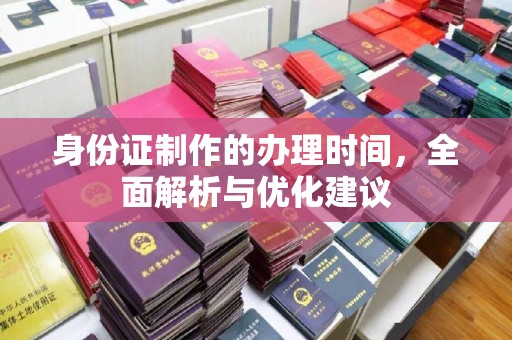 易县身份证制作的办理时间，全面解析与优化建议